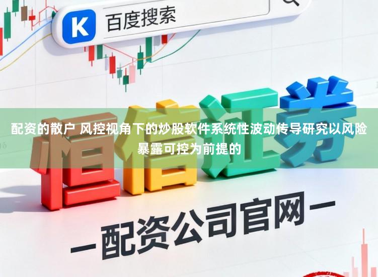 配资的散户 风控视角下的炒股软件系统性波动传导研究以风险暴露可控为前提的