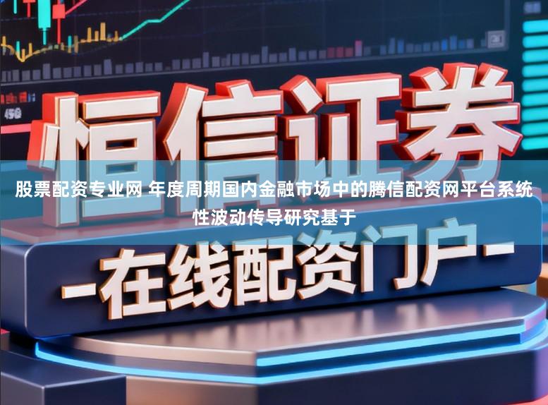 股票配资专业网 年度周期国内金融市场中的腾信配资网平台系统性波动传导研究基于