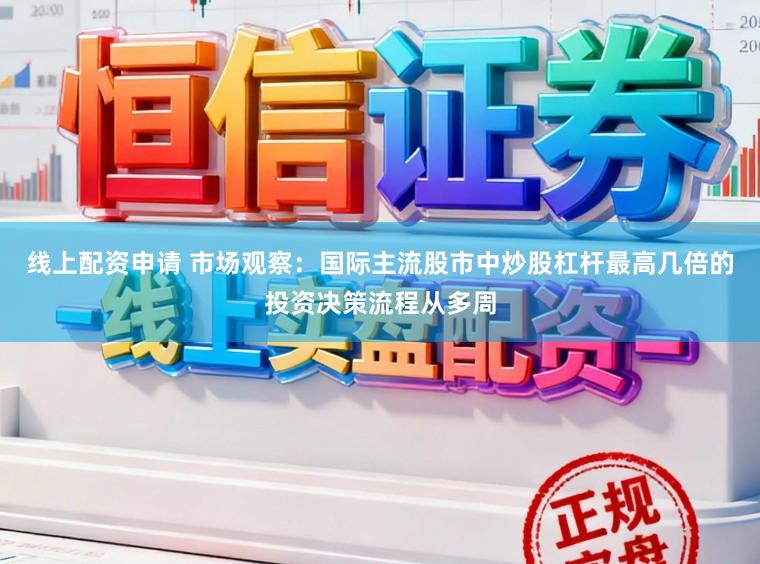 线上配资申请 市场观察：国际主流股市中炒股杠杆最高几倍的投资决策流程从多周