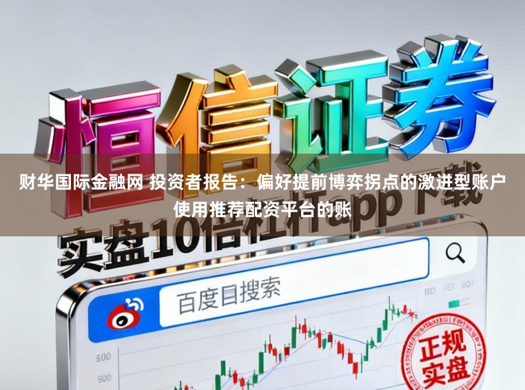 财华国际金融网 投资者报告：偏好提前博弈拐点的激进型账户使用推荐配资平台的账