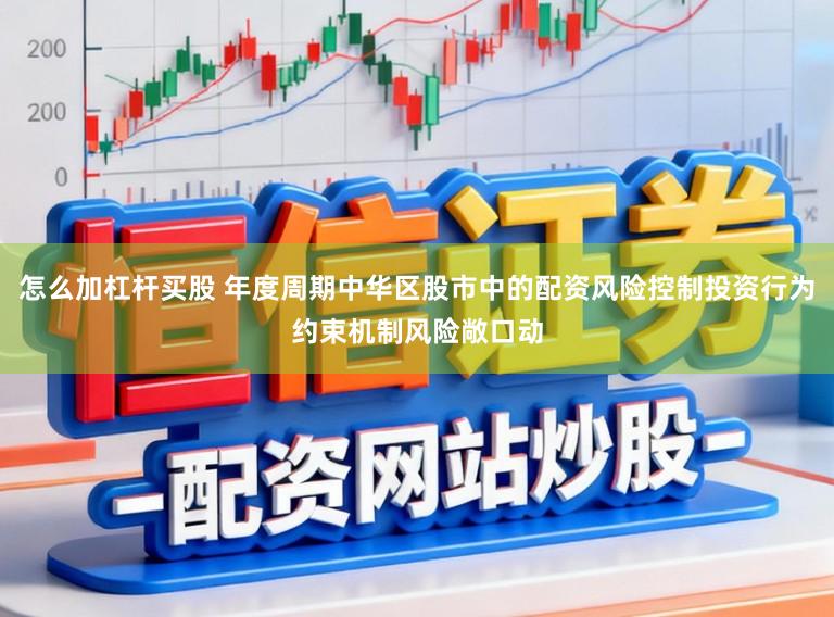 怎么加杠杆买股 年度周期中华区股市中的配资风险控制投资行为约束机制风险敞口动
