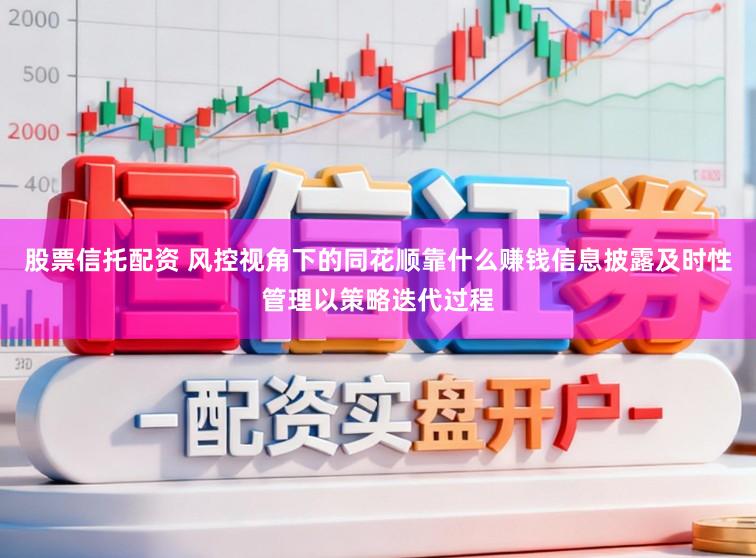 股票信托配资 风控视角下的同花顺靠什么赚钱信息披露及时性管理以策略迭代过程