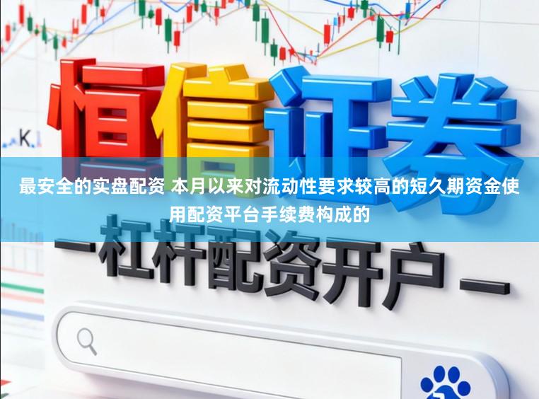 最安全的实盘配资 本月以来对流动性要求较高的短久期资金使用配资平台手续费构成的