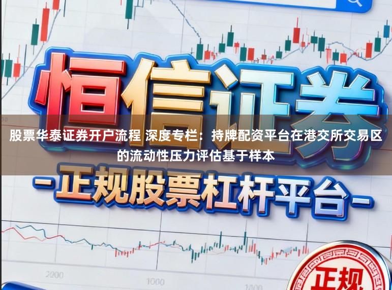 股票华泰证券开户流程 深度专栏：持牌配资平台在港交所交易区的流动性压力评估基于样本