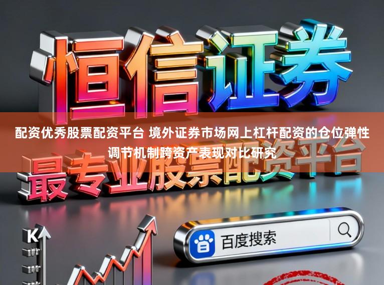 配资优秀股票配资平台 境外证券市场网上杠杆配资的仓位弹性调节机制跨资产表现对比研究