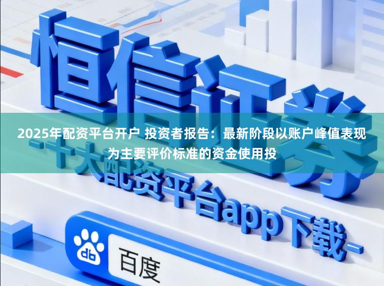 2025年配资平台开户 投资者报告：最新阶段以账户峰值表现为主要评价标准的资金使用投