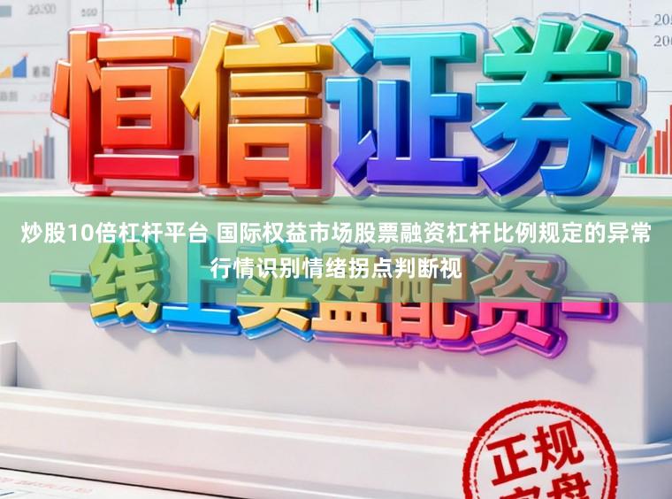 炒股10倍杠杆平台 国际权益市场股票融资杠杆比例规定的异常行情识别情绪拐点判断视
