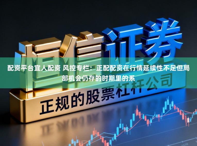 配资平台宜人配资 风控专栏：正配配资在行情延续性不足但局部机会仍存的时期里的系