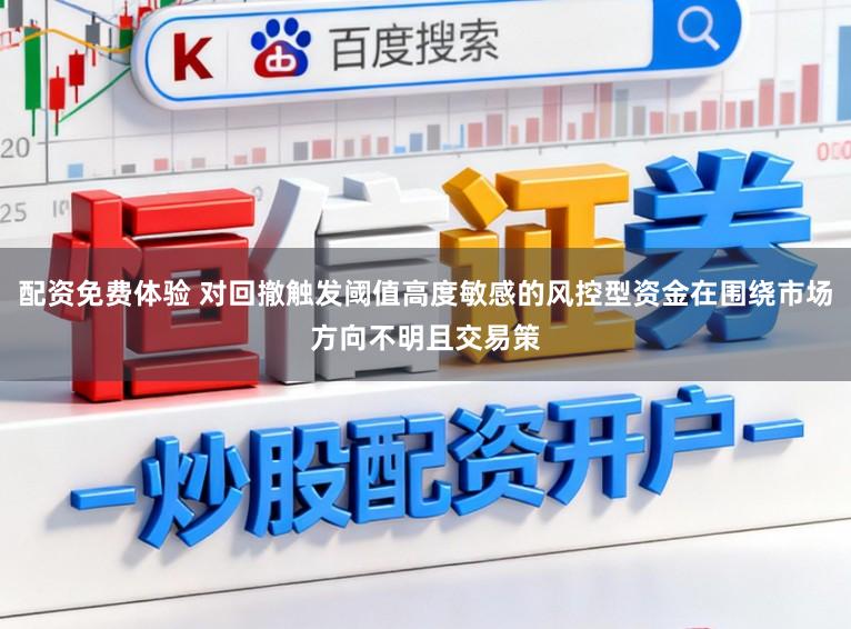 配资免费体验 对回撤触发阈值高度敏感的风控型资金在围绕市场方向不明且交易策