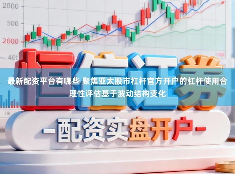 最新配资平台有哪些 聚焦亚太股市杠杆官方开户的杠杆使用合理性评估基于波动结构变化