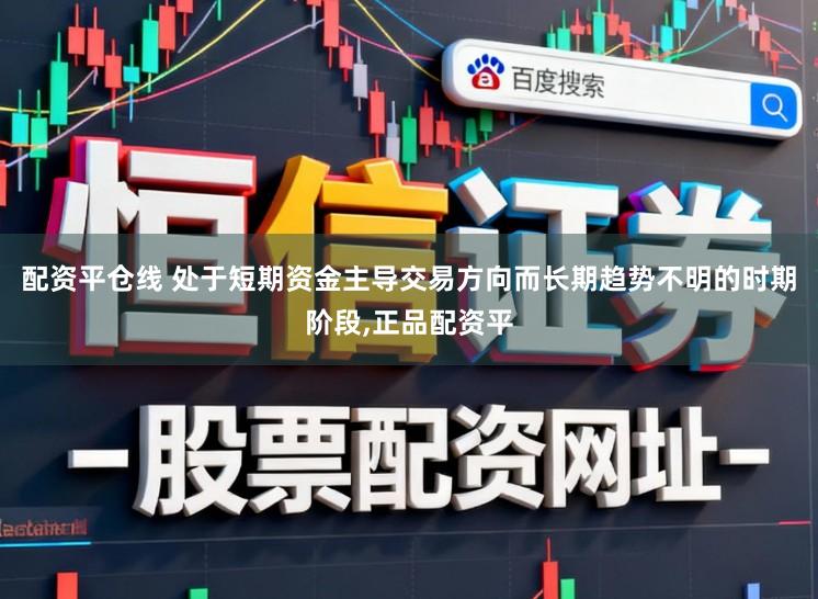配资平仓线 处于短期资金主导交易方向而长期趋势不明的时期阶段,正品配资平