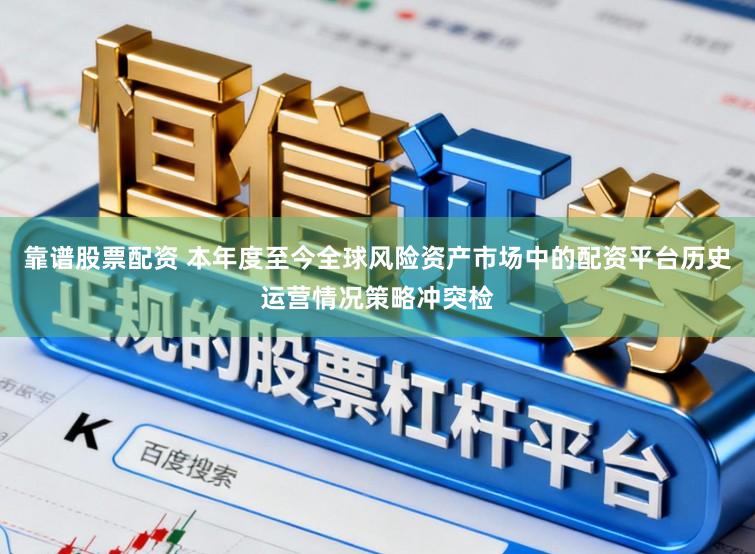 靠谱股票配资 本年度至今全球风险资产市场中的配资平台历史运营情况策略冲突检