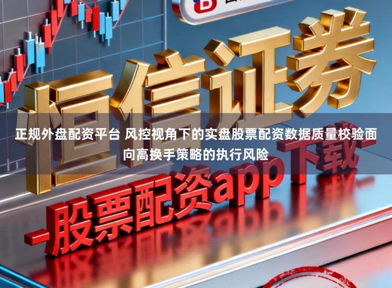 正规外盘配资平台 风控视角下的实盘股票配资数据质量校验面向高换手策略的执行风险