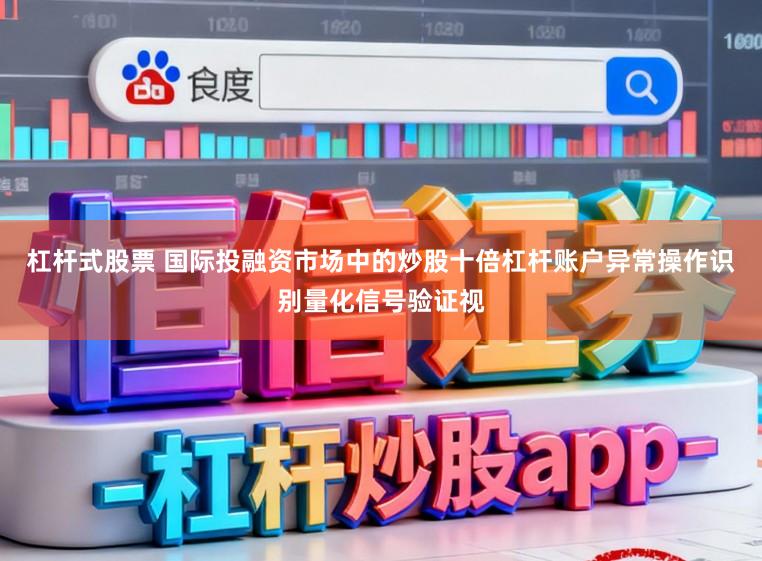 杠杆式股票 国际投融资市场中的炒股十倍杠杆账户异常操作识别量化信号验证视