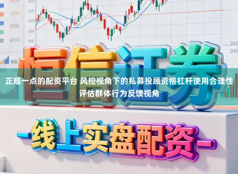 正规一点的配资平台 风控视角下的私募投顾资格杠杆使用合理性评估群体行为反馈视角