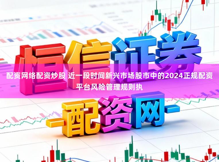 配资网络配资炒股 近一段时间新兴市场股市中的2024正规配资平台风险管理规则执