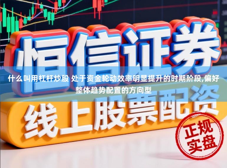 什么叫用杠杆炒股 处于资金轮动效率明显提升的时期阶段,偏好整体趋势配置的方向型