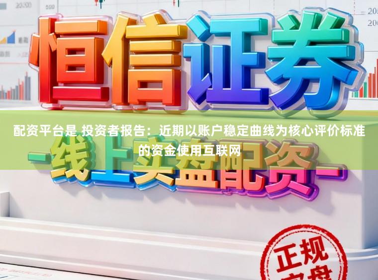 配资平台是 投资者报告：近期以账户稳定曲线为核心评价标准的资金使用互联网