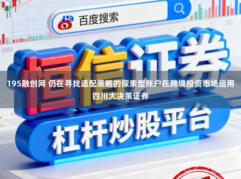 195融创网 仍在寻找适配策略的探索型账户在跨境投资市场运用四川大决策证券