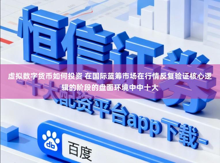 虚拟数字货币如何投资 在国际蓝筹市场在行情反复验证核心逻辑的阶段的盘面环境中中十大