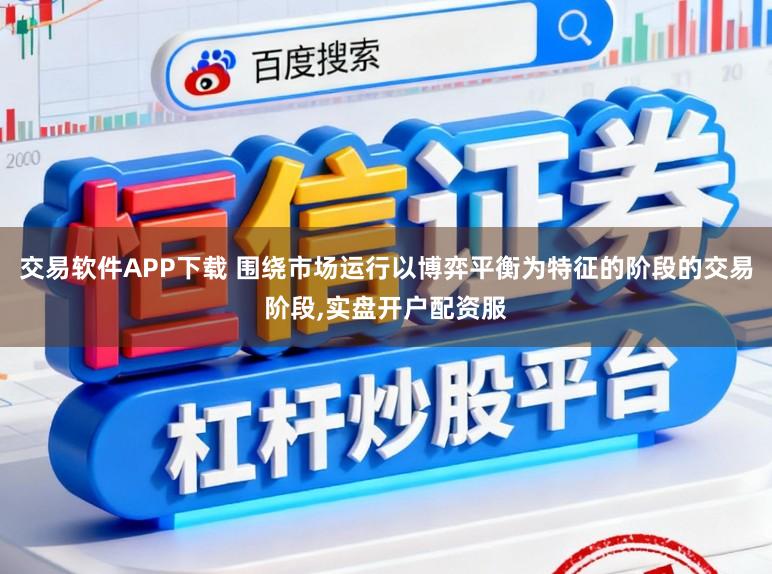 交易软件APP下载 围绕市场运行以博弈平衡为特征的阶段的交易阶段,实盘开户配资服