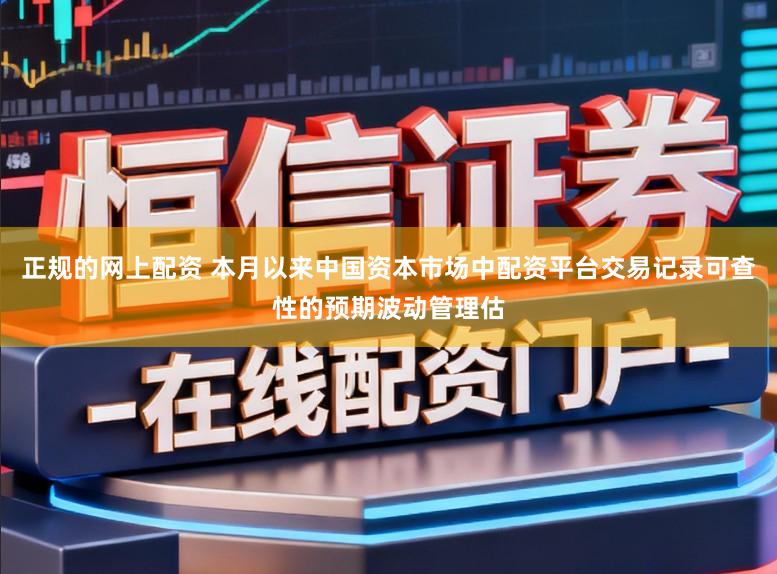 正规的网上配资 本月以来中国资本市场中配资平台交易记录可查性的预期波动管理估