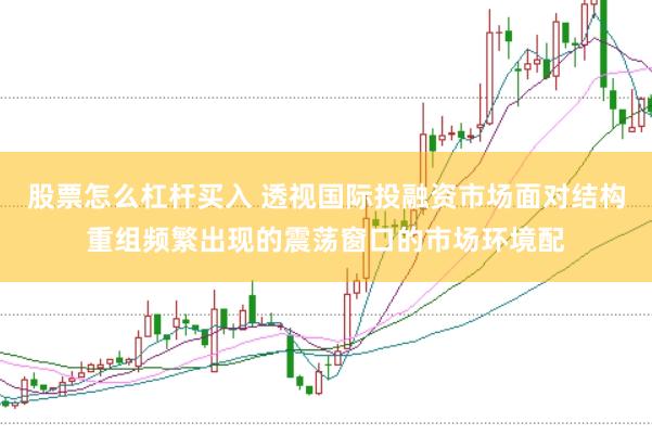 股票怎么杠杆买入 透视国际投融资市场面对结构重组频繁出现的震荡窗口的市场环境配