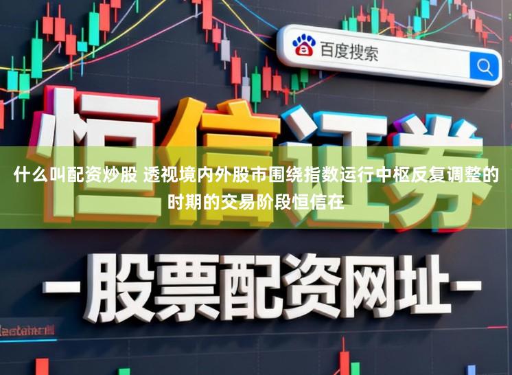 什么叫配资炒股 透视境内外股市围绕指数运行中枢反复调整的时期的交易阶段恒信在