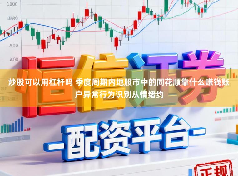 炒股可以用杠杆吗 季度周期内地股市中的同花顺靠什么赚钱账户异常行为识别从情绪约