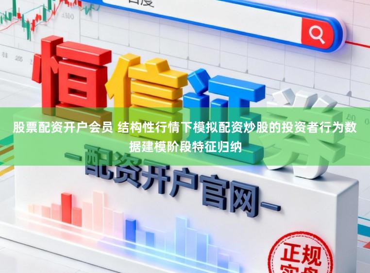 股票配资开户会员 结构性行情下模拟配资炒股的投资者行为数据建模阶段特征归纳