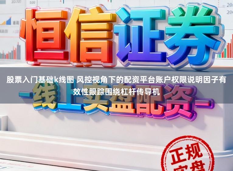 股票入门基础k线图 风控视角下的配资平台账户权限说明因子有效性跟踪围绕杠杆传导机