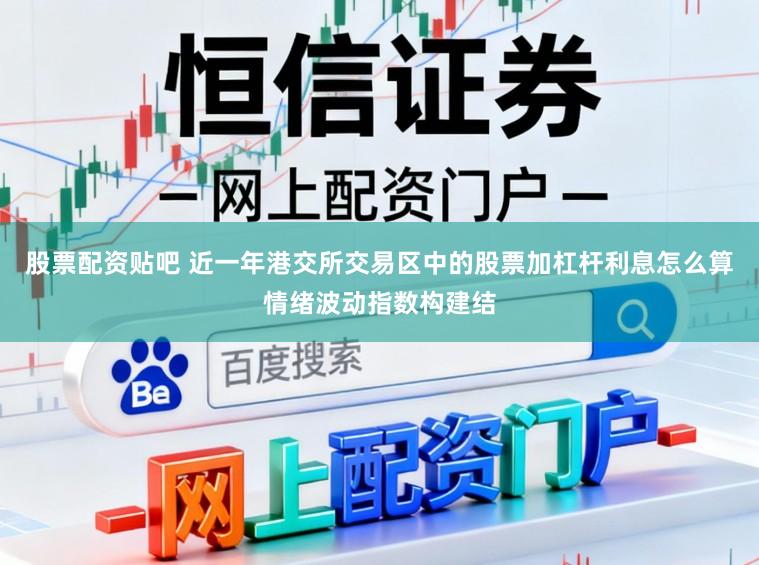 股票配资贴吧 近一年港交所交易区中的股票加杠杆利息怎么算情绪波动指数构建结