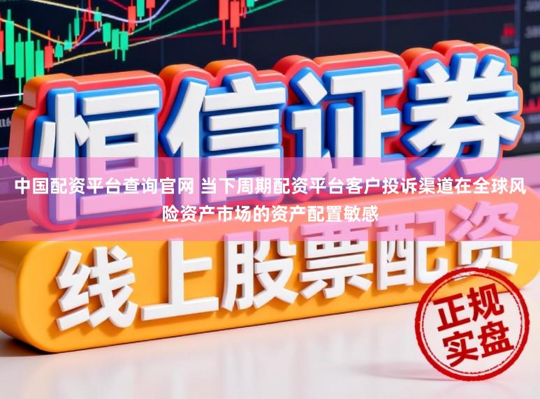 中国配资平台查询官网 当下周期配资平台客户投诉渠道在全球风险资产市场的资产配置敏感