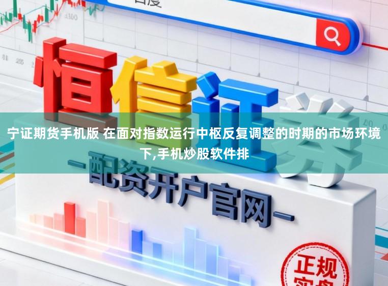 宁证期货手机版 在面对指数运行中枢反复调整的时期的市场环境下,手机炒股软件排