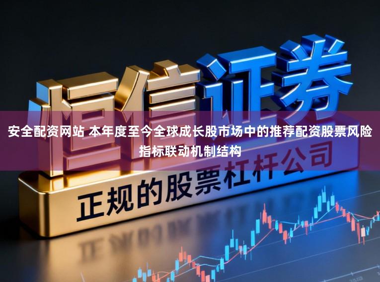 安全配资网站 本年度至今全球成长股市场中的推荐配资股票风险指标联动机制结构