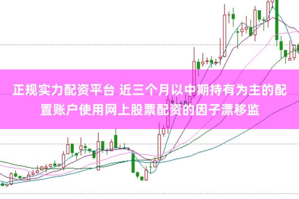 正规实力配资平台 近三个月以中期持有为主的配置账户使用网上股票配资的因子漂移监