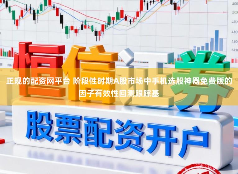 正规的配资网平台 阶段性时期A股市场中手机选股神器免费版的因子有效性回测跟踪基