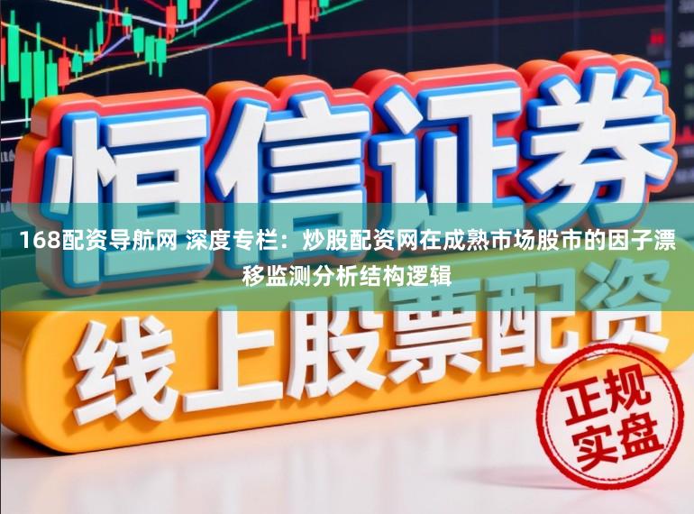 168配资导航网 深度专栏：炒股配资网在成熟市场股市的因子漂移监测分析结构逻辑
