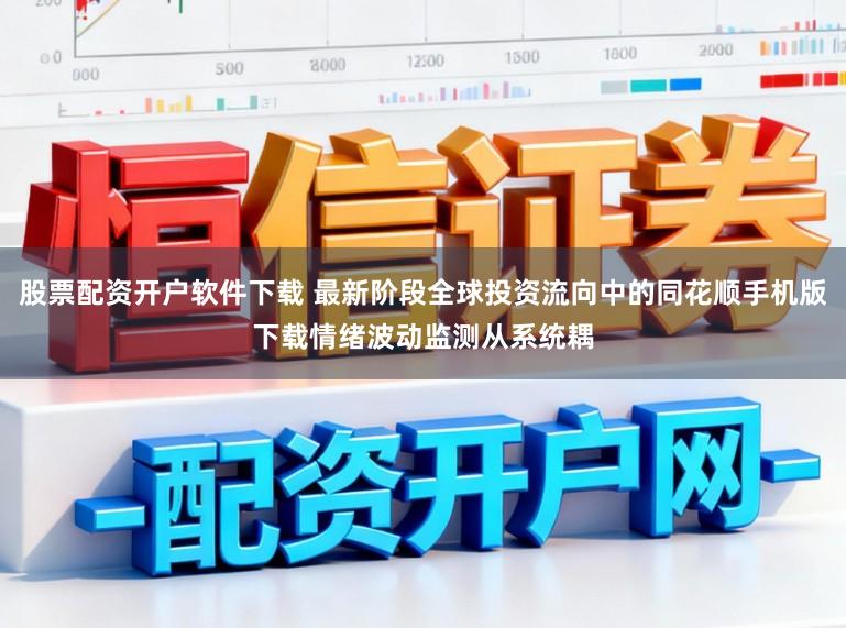股票配资开户软件下载 最新阶段全球投资流向中的同花顺手机版下载情绪波动监测从系统耦