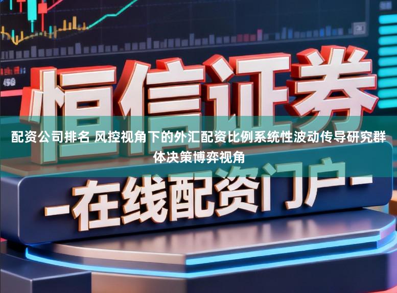 配资公司排名 风控视角下的外汇配资比例系统性波动传导研究群体决策博弈视角