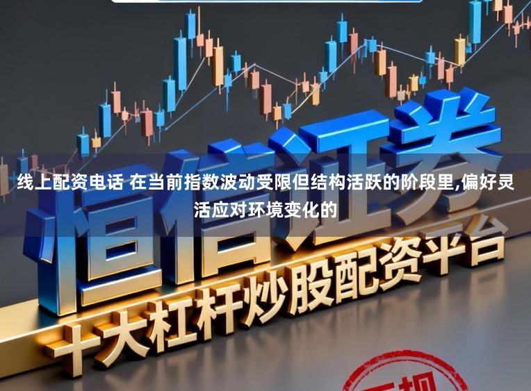 线上配资电话 在当前指数波动受限但结构活跃的阶段里,偏好灵活应对环境变化的