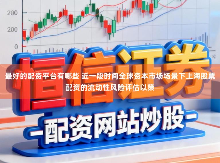 最好的配资平台有哪些 近一段时间全球资本市场场景下上海股票配资的流动性风险评估以策