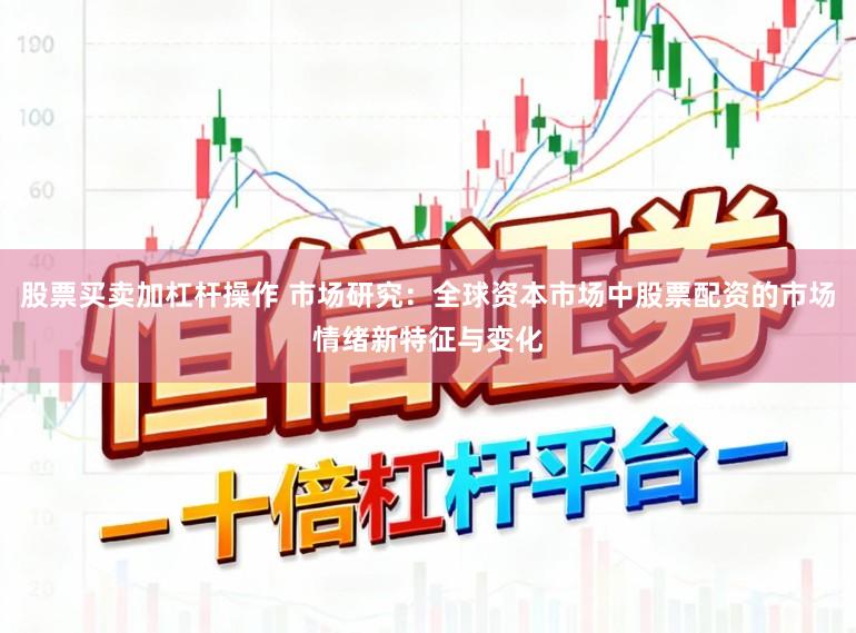 股票买卖加杠杆操作 市场研究：全球资本市场中股票配资的市场情绪新特征与变化
