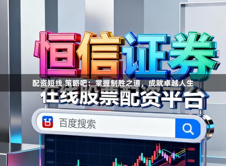 配资短线 策略吧：掌握制胜之道，成就卓越人生