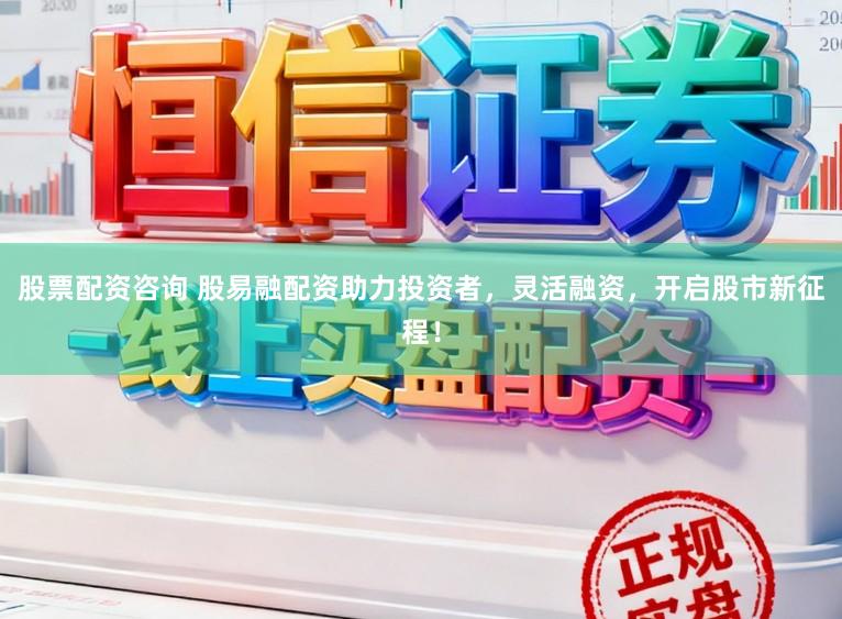 股票配资咨询 股易融配资助力投资者，灵活融资，开启股市新征程！