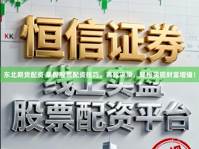 东北期货配资 掌握股票配资技巧，高效决策，轻松实现财富增值！