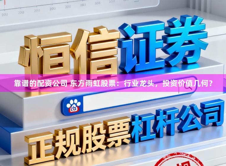 靠谱的配资公司 东方雨虹股票：行业龙头，投资价值几何？
