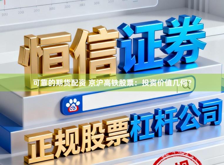 可靠的期货配资 京沪高铁股票：投资价值几何？