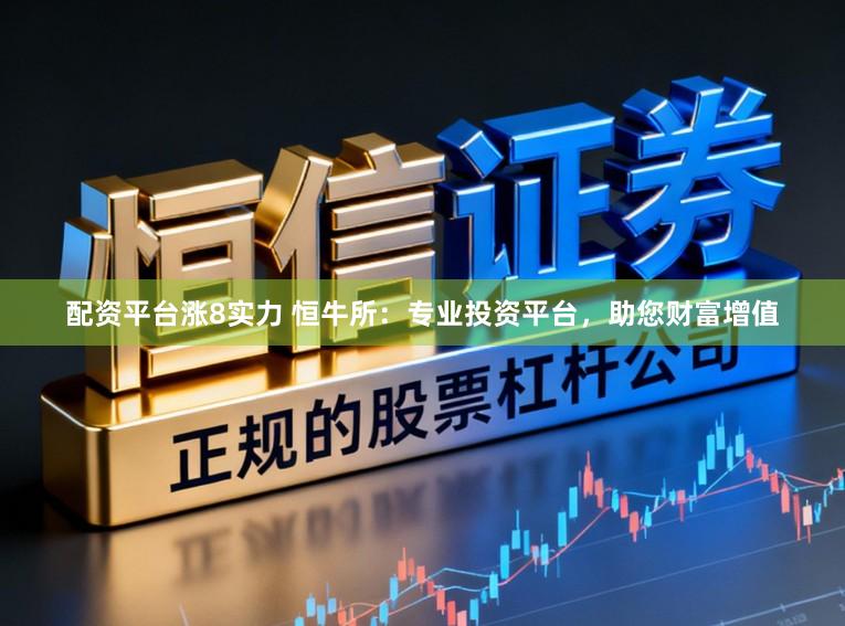 配资平台涨8实力 恒牛所：专业投资平台，助您财富增值