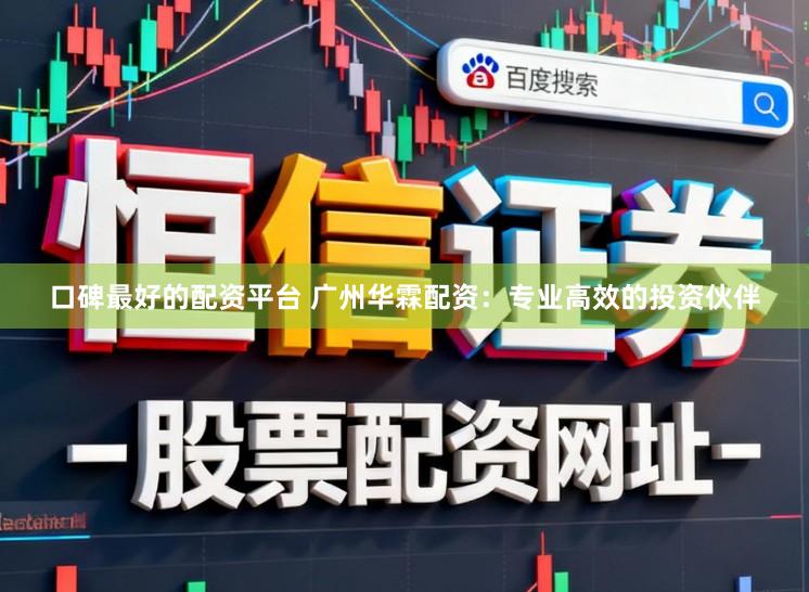 口碑最好的配资平台 广州华霖配资：专业高效的投资伙伴